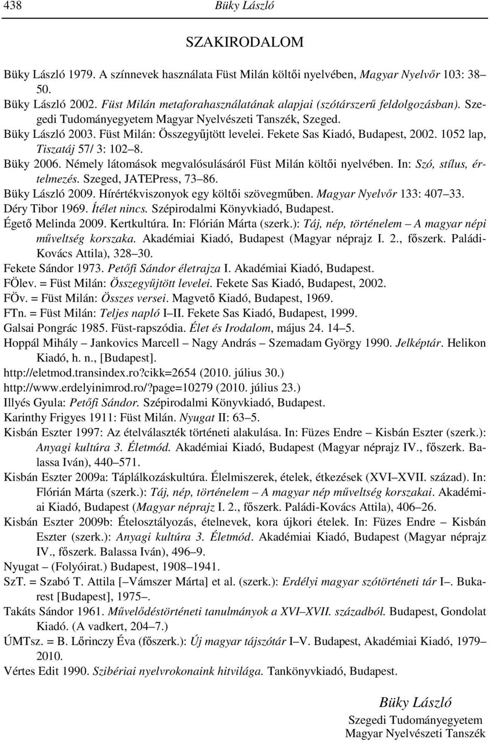Fekete Sas Kiadó, Budapest, 2002. 1052 lap, Tiszatáj 57/ 3: 102 8. Büky 2006. Némely látomások megvalósulásáról Füst Milán költői nyelvében. In: Szó, stílus, értelmezés. Szeged, JATEPress, 73 86.