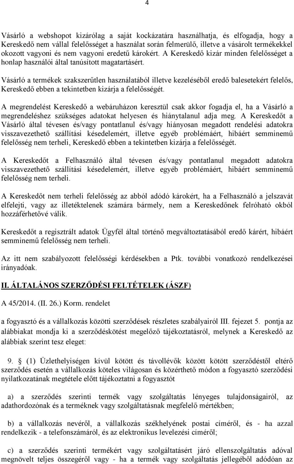 Vásárló a termékek szakszerűtlen használatából illetve kezeléséből eredő balesetekért felelős, Kereskedő ebben a tekintetben kizárja a felelősségét.