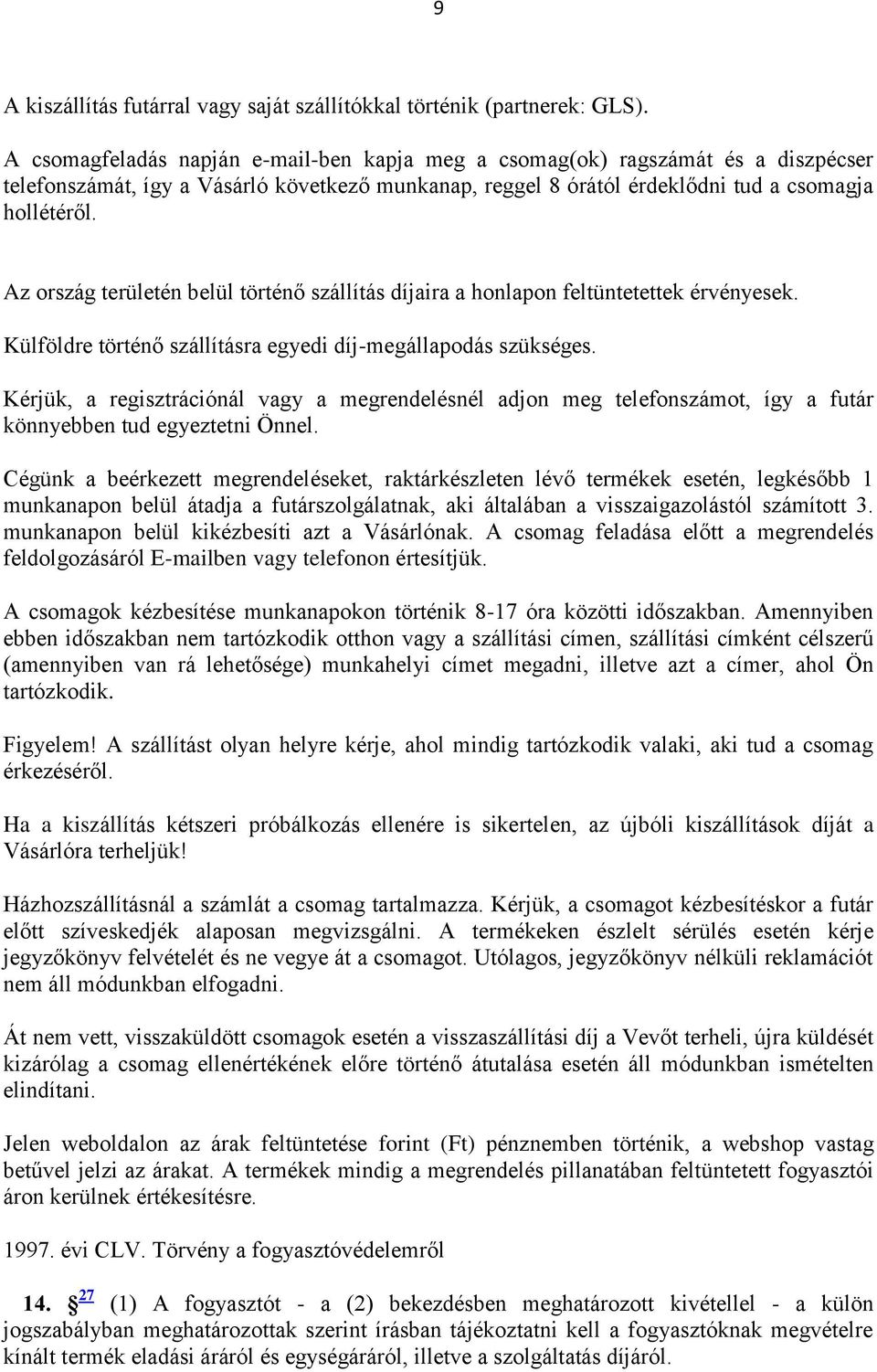 Az ország területén belül történő szállítás díjaira a honlapon feltüntetettek érvényesek. Külföldre történő szállításra egyedi díj-megállapodás szükséges.