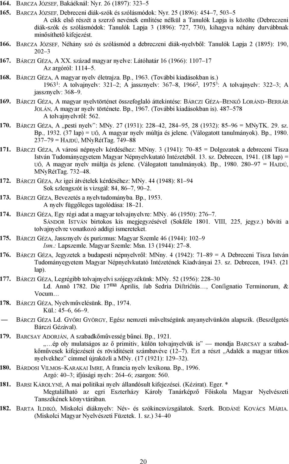 durvábbnak minősíthető kifejezést. 166. BARCZA JÓZSEF, Néhány szó és szólásmód a debreczeni diák-nyelvből: Tanulók Lapja 2 (1895): 190, 202 3 167. BÁRCZI GÉZA, A XX.