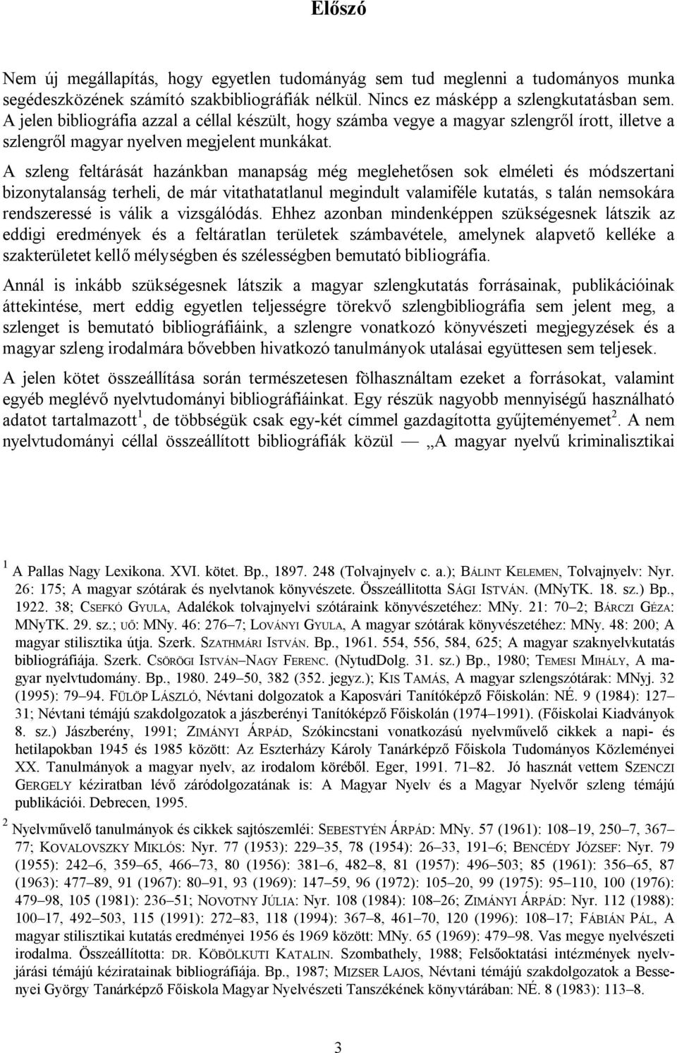 A szleng feltárását hazánkban manapság még meglehetősen sok elméleti és módszertani bizonytalanság terheli, de már vitathatatlanul megindult valamiféle kutatás, s talán nemsokára rendszeressé is