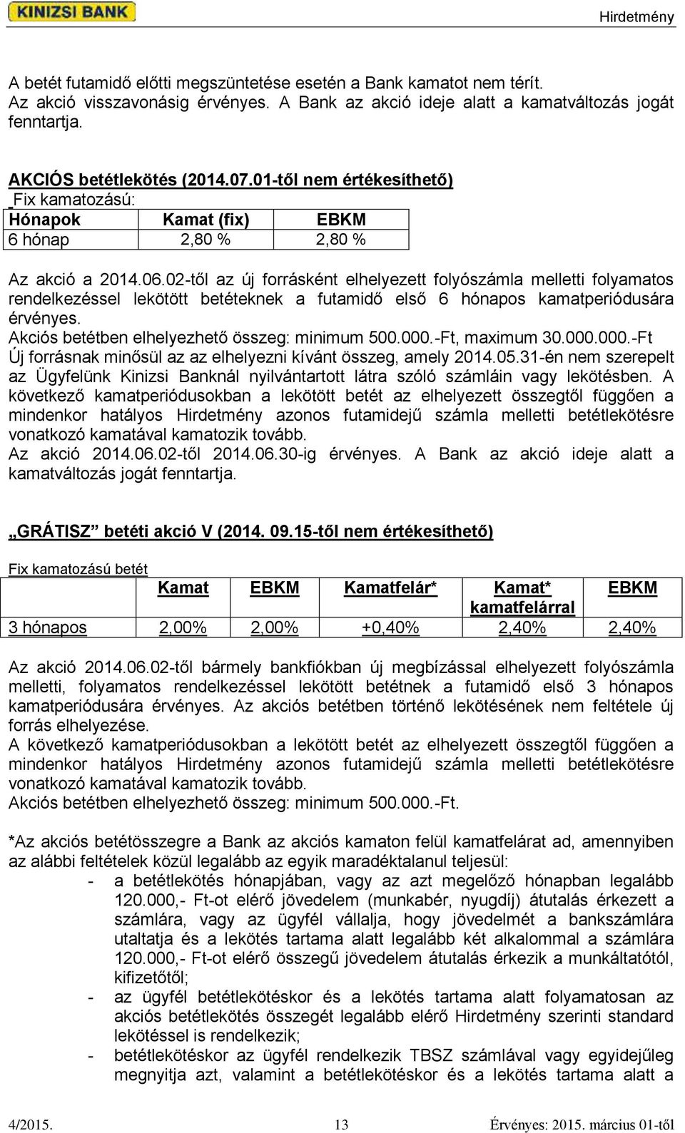 02-től az új forrásként elhelyezett folyószámla melletti folyamatos rendelkezéssel lekötött betéteknek a futamidő első 6 hónapos kamatperiódusára érvényes.