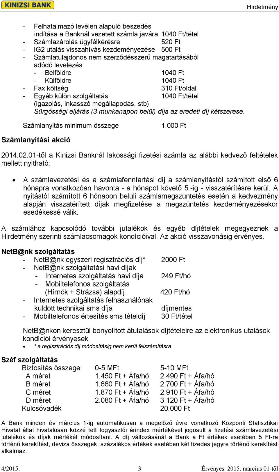 Sürgősségi eljárás (3 munkanapon belül) díja az eredeti díj kétszerese. Számlanyitás minimum összege 1.000 Ft Számlanyitási akció 2014.02.