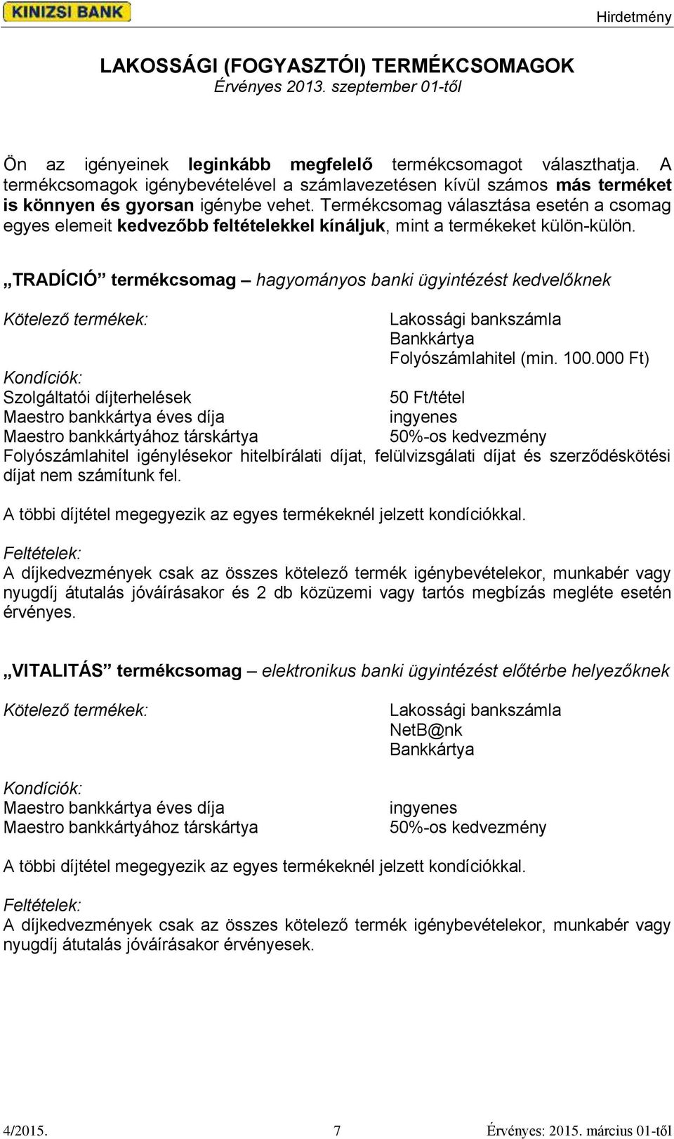 Termékcsomag választása esetén a csomag egyes elemeit kedvezőbb feltételekkel kínáljuk, mint a termékeket külön-külön.