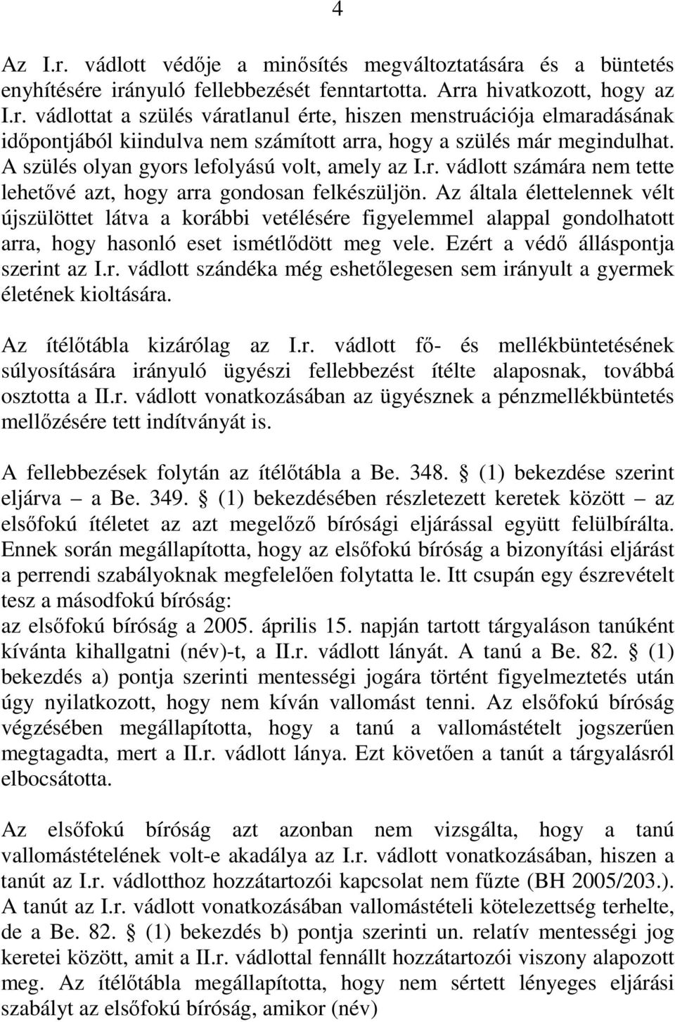 Az általa élettelennek vélt újszülöttet látva a korábbi vetélésére figyelemmel alappal gondolhatott arra, hogy hasonló eset ismétlődött meg vele. Ezért a védő álláspontja szerint az I.r. vádlott szándéka még eshetőlegesen sem irányult a gyermek életének kioltására.