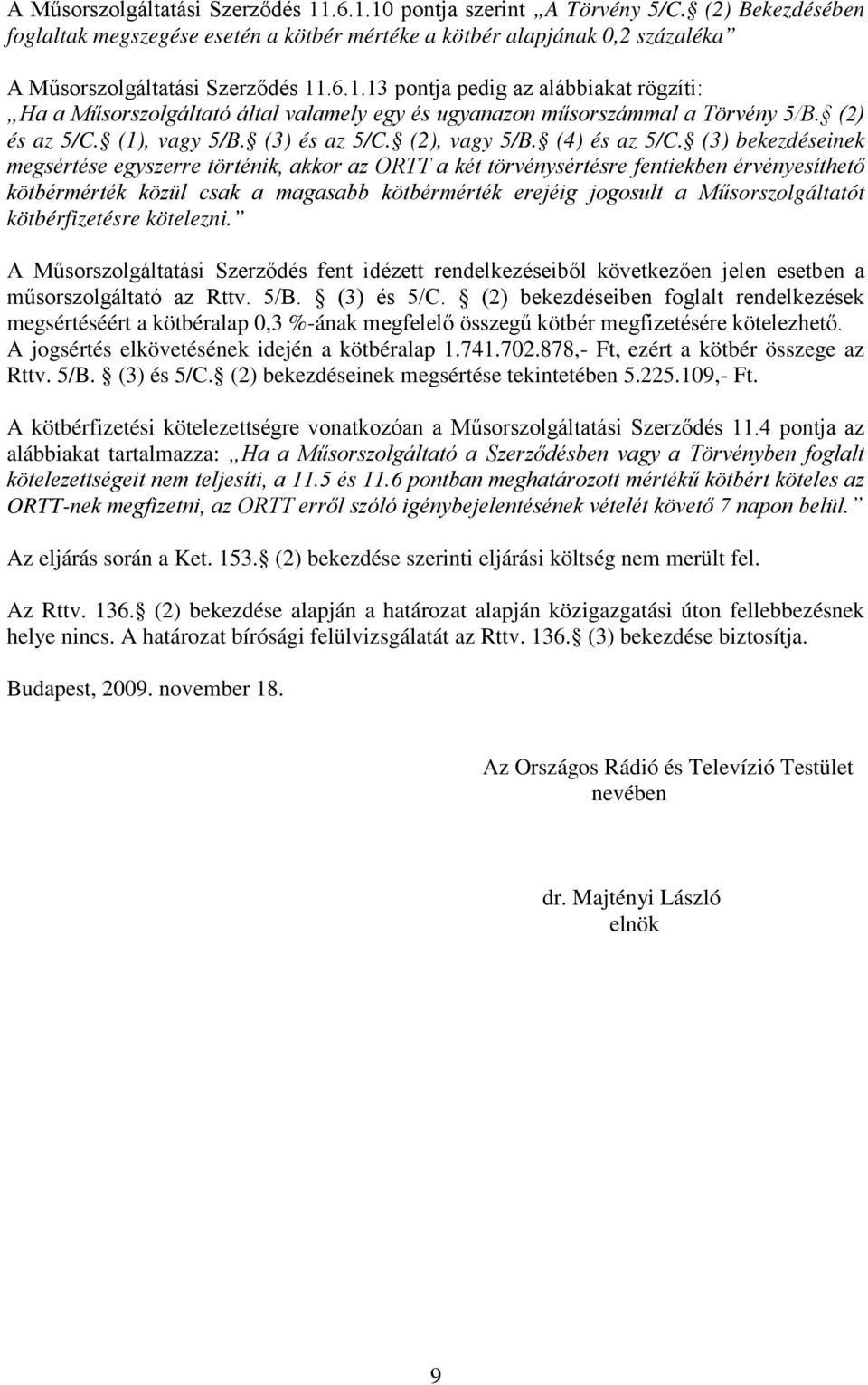 (3) bekezdéseinek megsértése egyszerre történik, akkor az ORTT a két törvénysértésre fentiekben érvényesíthető kötbérmérték közül csak a magasabb kötbérmérték erejéig jogosult a Műsorszolgáltatót