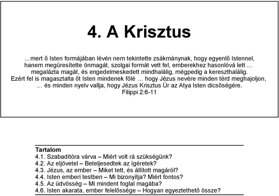 Ezért fel is magasztalta őt Isten mindenek fölé hogy Jézus nevére minden térd meghajoljon, és minden nyelv vallja, hogy Jézus Krisztus Úr az Atya Isten dicsőségére.