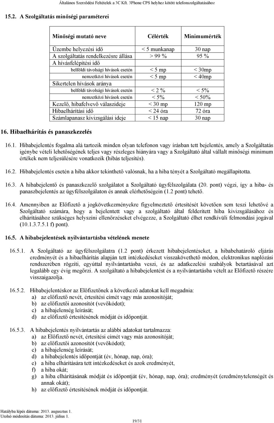 távolsági hívások esetén < 5 mp < 30mp nemzetközi hívások esetén < 5 mp < 40mp Sikertelen hívások aránya belföldi távolsági hívások esetén < 2 % < 5% nemzetközi hívások esetén < 5% < 50% Kezelő,