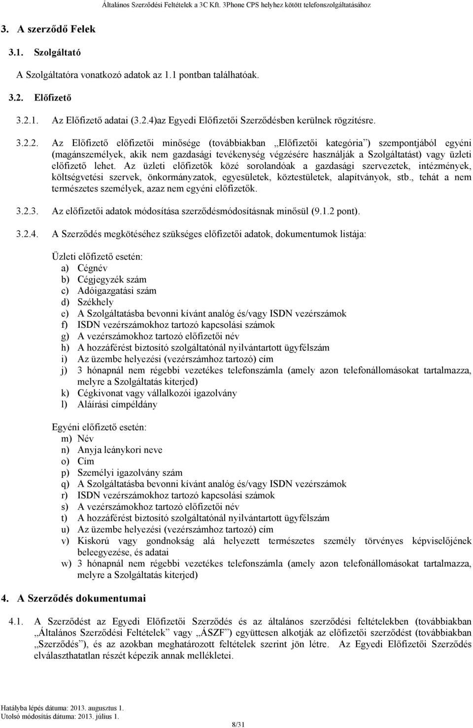 előfizető lehet. Az üzleti előfizetők közé sorolandóak a gazdasági szervezetek, intézmények, költségvetési szervek, önkormányzatok, egyesületek, köztestületek, alapítványok, stb.