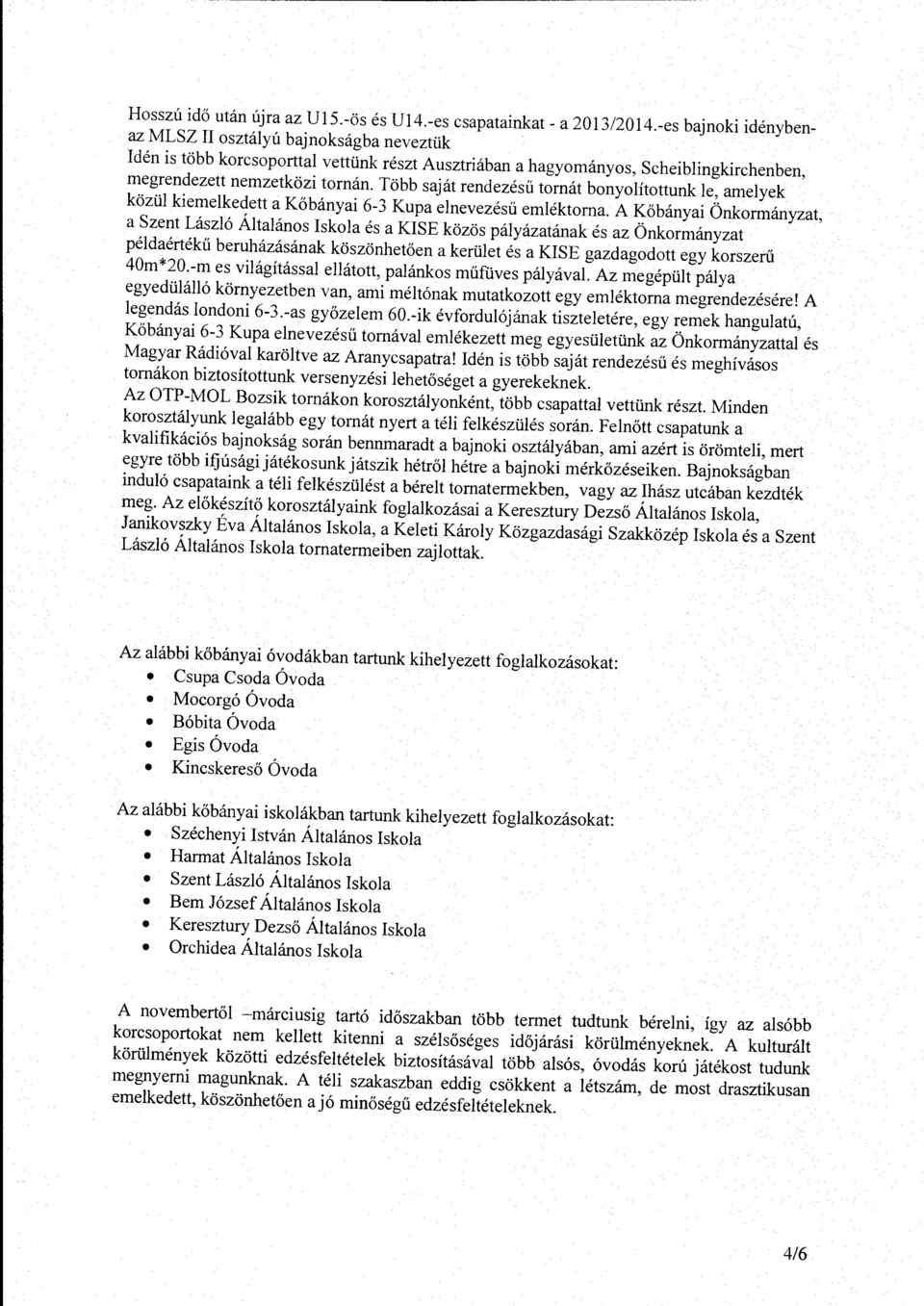 Több saját rendezésű trnát bnyítttunk e, ameyek közü kiemekedett a Kőbányai 6-3 Kupa enevezésű eméktrna.