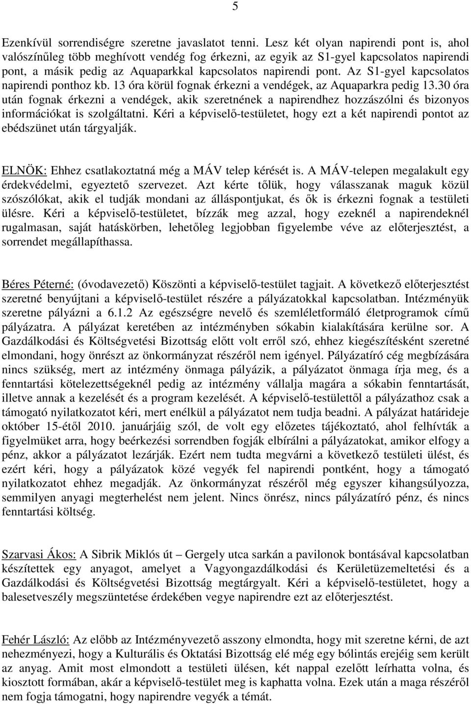 Az S1-gyel kapcsolatos napirendi ponthoz kb. 13 óra körül fognak érkezni a vendégek, az Aquaparkra pedig 13.