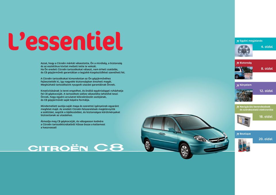 A Citroën tartozékokat kimondottan az Ön gépjármûvéhez fejlesztették ki, így nagyobb biztonságban érezheti magát. Megbízható tartozékaink nyugodt utazást garantálnak Önnek.