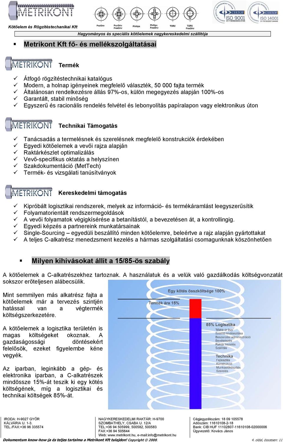 szerelésnek megfelelő konstrukciók érdekében Egyedi kötőelemek a vevői rajza alapján Raktárkészlet optimalizálás Vevő-specifikus oktatás a helyszínen Szakdokumentáció (MetTech) Termék- és vizsgálati