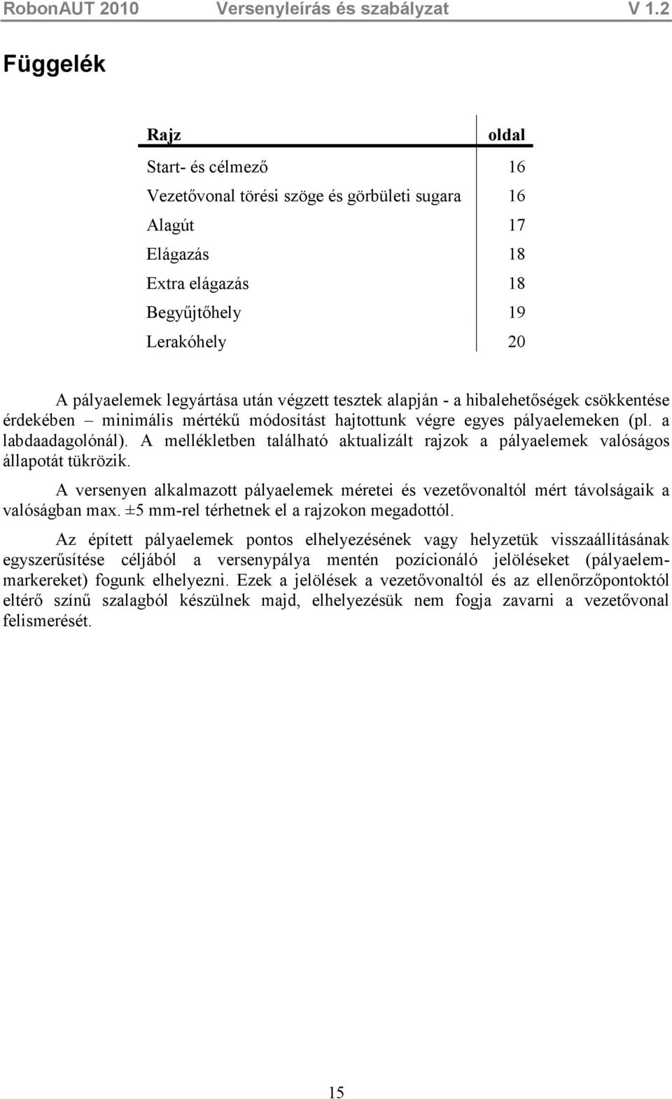 A mellékletben található aktualizált rajzok a pályaelemek valóságos állapotát tükrözik. A versenyen alkalmazott pályaelemek méretei és vezetıvonaltól mért távolságaik a valóságban max.