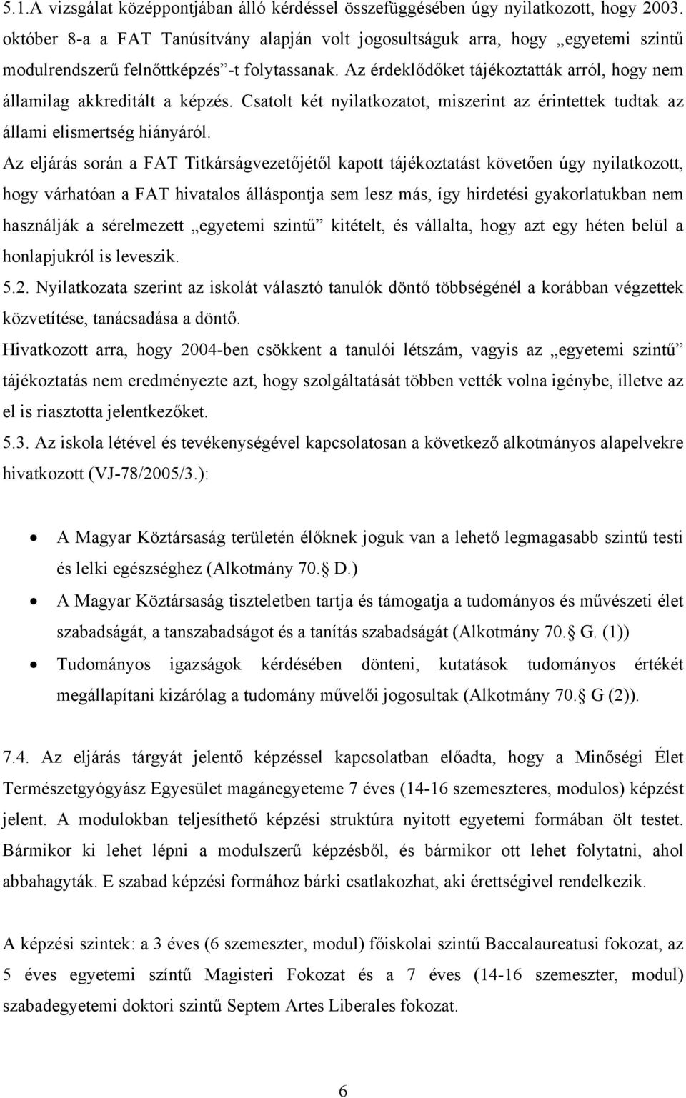 Az érdeklődőket tájékoztatták arról, hogy nem államilag akkreditált a képzés. Csatolt két nyilatkozatot, miszerint az érintettek tudtak az állami elismertség hiányáról.