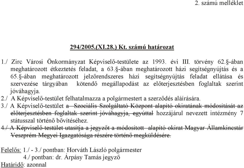 -ában meghatározott jelzőrendszeres házi segítségnyújtás feladat ellátása és szervezése tárgyában kötendő megállapodást az előterjesztésben foglaltak szerint jóváhagyja. 2.