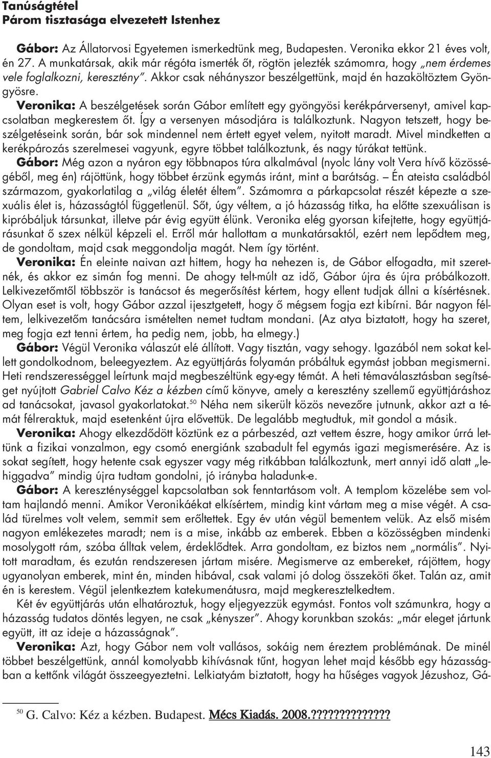 Veronika: A beszélgetések során Gábor említett egy gyöngyösi kerékpárversenyt, amivel kapcsolatban megkerestem ôt. Így a versenyen másodjára is találkoztunk.