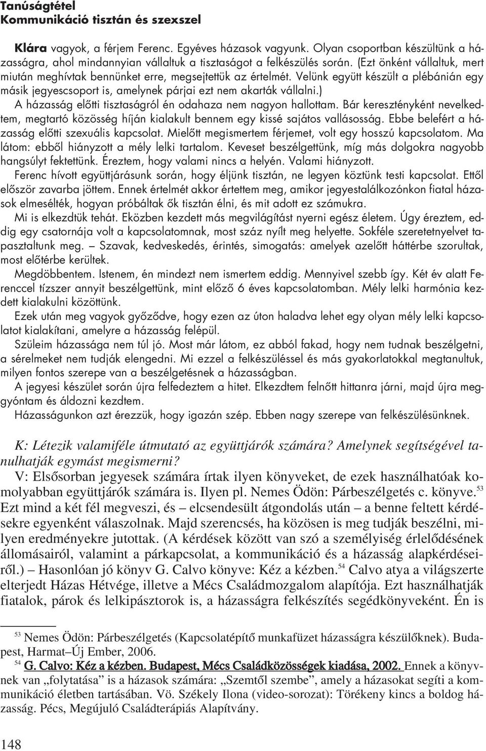 Velünk együtt készült a plébánián egy másik jegyescsoport is, amelynek párjai ezt nem akarták vállalni.) A házasság elôtti tisztaságról én odahaza nem nagyon hallottam.