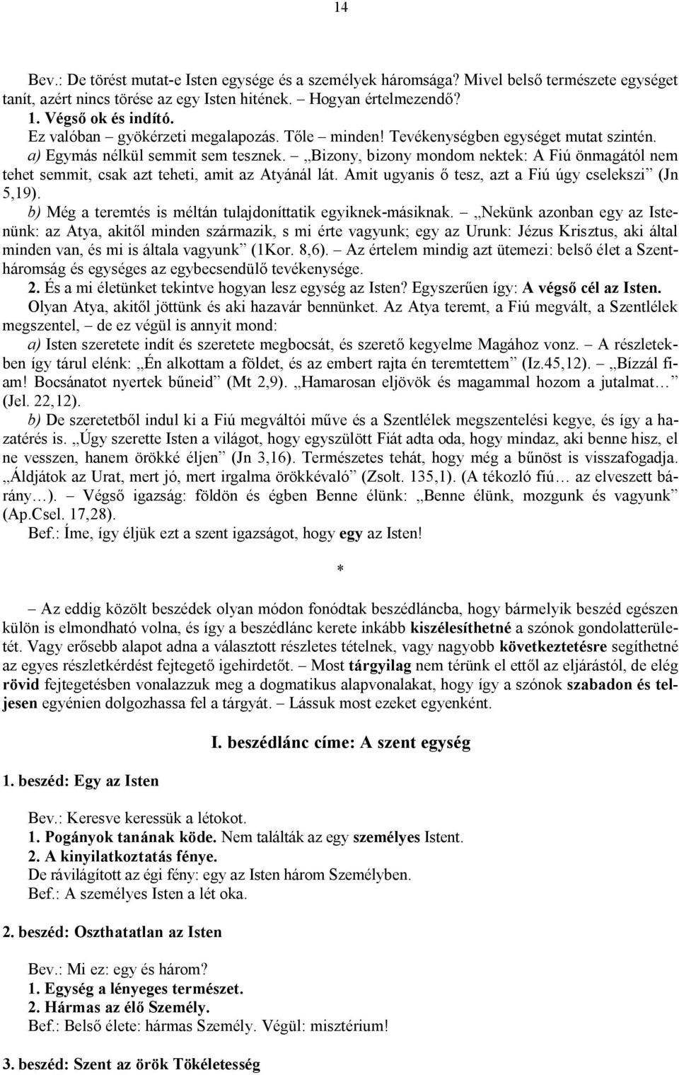 Bizony, bizony mondom nektek: A Fiú önmagától nem tehet semmit, csak azt teheti, amit az Atyánál lát. Amit ugyanis ő tesz, azt a Fiú úgy cselekszi (Jn 5,19).