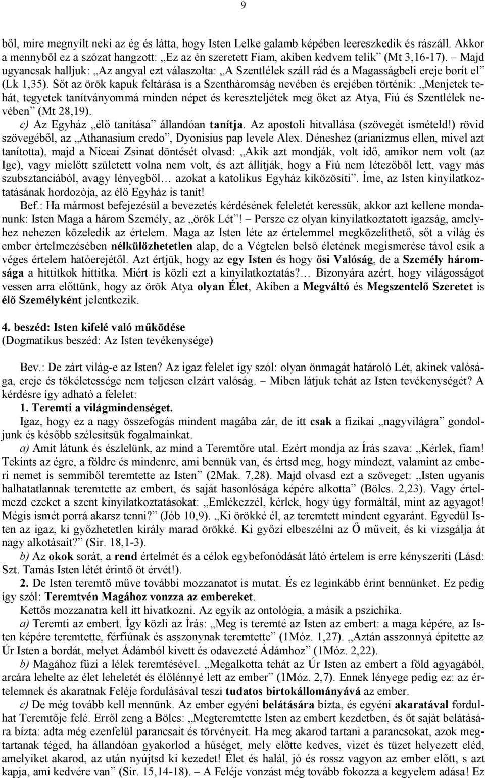 Sőt az örök kapuk feltárása is a Szentháromság nevében és erejében történik: Menjetek tehát, tegyetek tanítványommá minden népet és kereszteljétek meg őket az Atya, Fiú és Szentlélek nevében (Mt