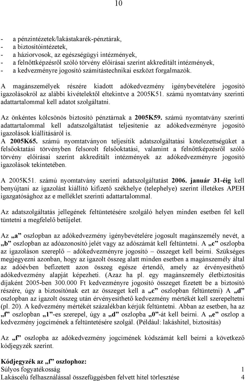 számú nyomtatvány szerinti adattartalommal kell adatot szolgáltatni. Az önkéntes kölcsönös biztosító pénztárnak a 2005K59.