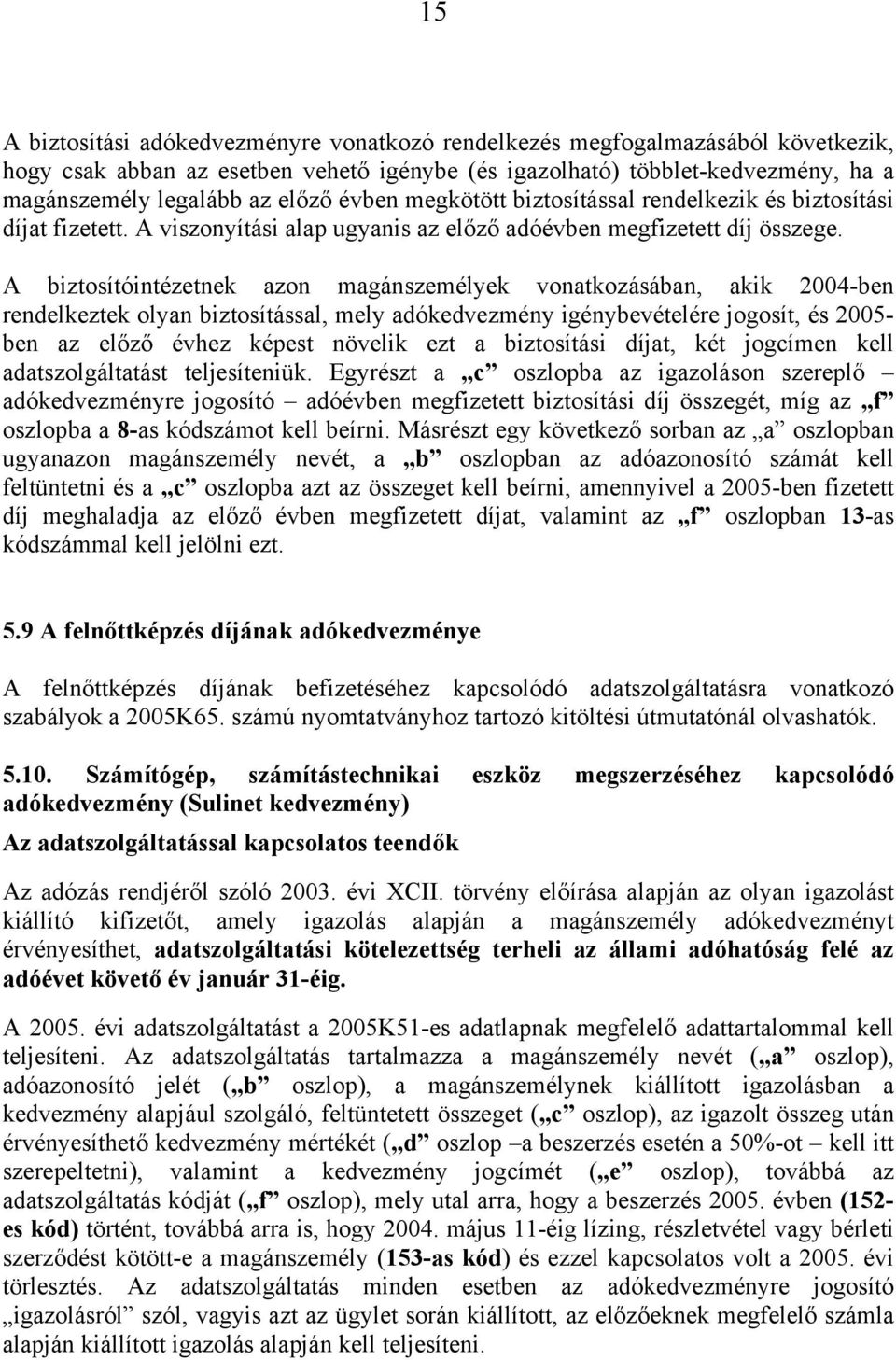 A biztosítóintézetnek azon magánszemélyek vonatkozásában, akik 2004-ben rendelkeztek olyan biztosítással, mely adókedvezmény igénybevételére jogosít, és 2005- ben az előző évhez képest növelik ezt a