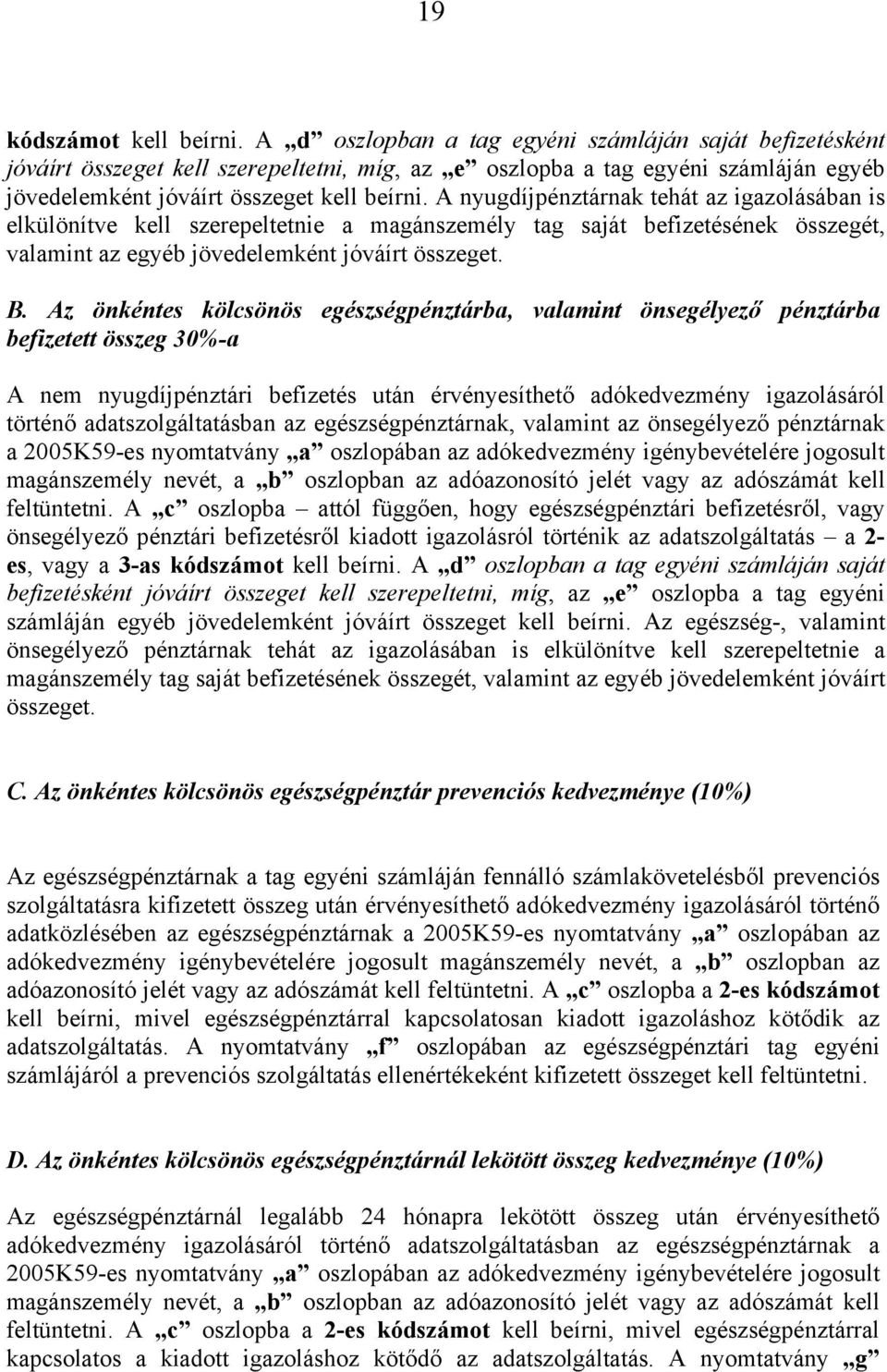 A nyugdíjpénztárnak tehát az igazolásában is elkülönítve kell szerepeltetnie a magánszemély tag saját befizetésének összegét, valamint az egyéb jövedelemként jóváírt összeget. B.