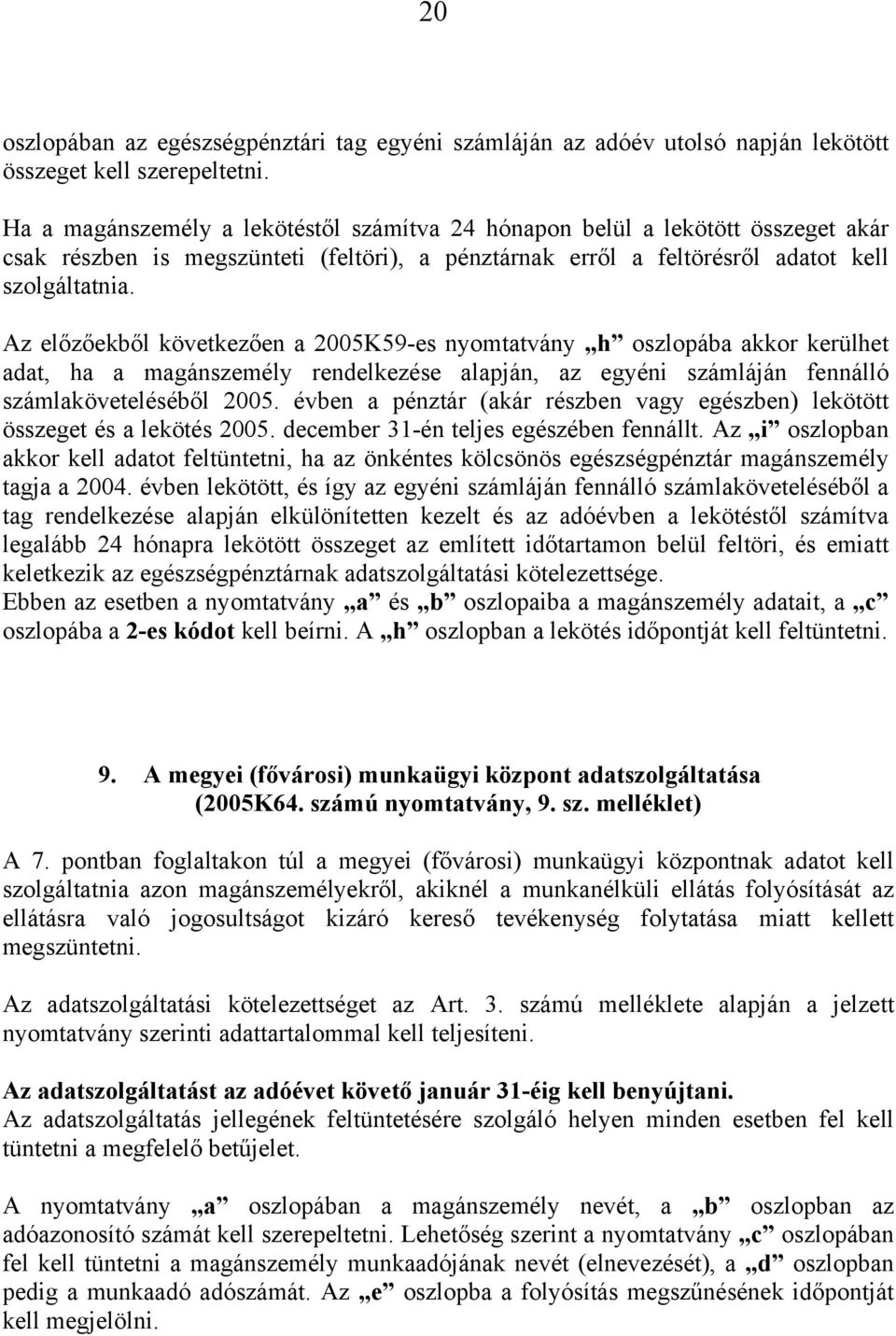 Az előzőekből következően a 2005K59-es nyomtatvány h oszlopába akkor kerülhet adat, ha a magánszemély rendelkezése alapján, az egyéni számláján fennálló számlaköveteléséből 2005.