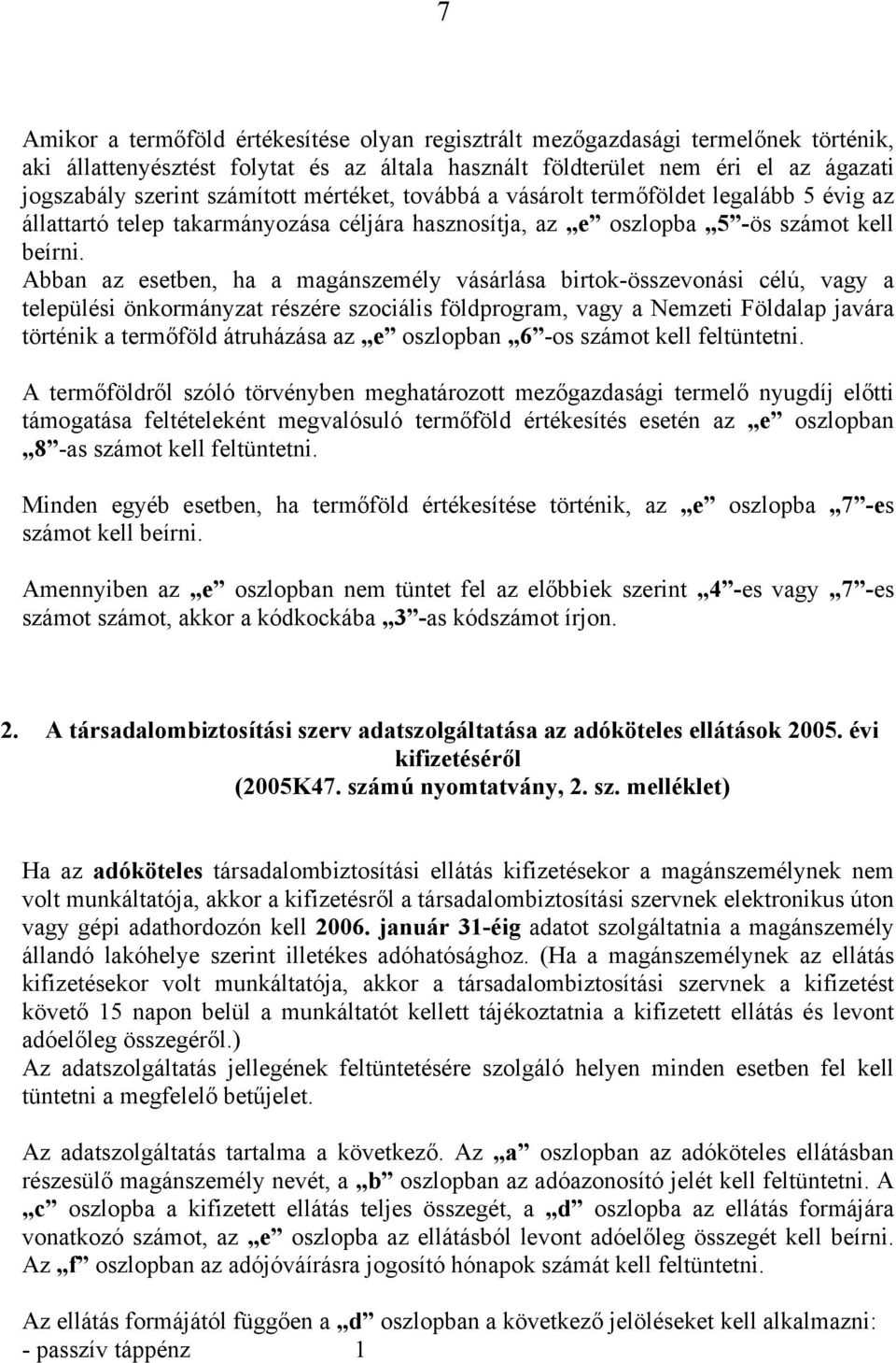 Abban az esetben, ha a magánszemély vásárlása birtok-összevonási célú, vagy a települési önkormányzat részére szociális földprogram, vagy a Nemzeti Földalap javára történik a termőföld átruházása az