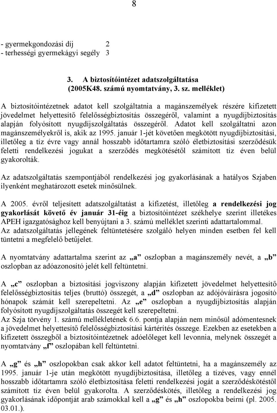 melléklet) A biztosítóintézetnek adatot kell szolgáltatnia a magánszemélyek részére kifizetett jövedelmet helyettesítő felelősségbiztosítás összegéről, valamint a nyugdíjbiztosítás alapján