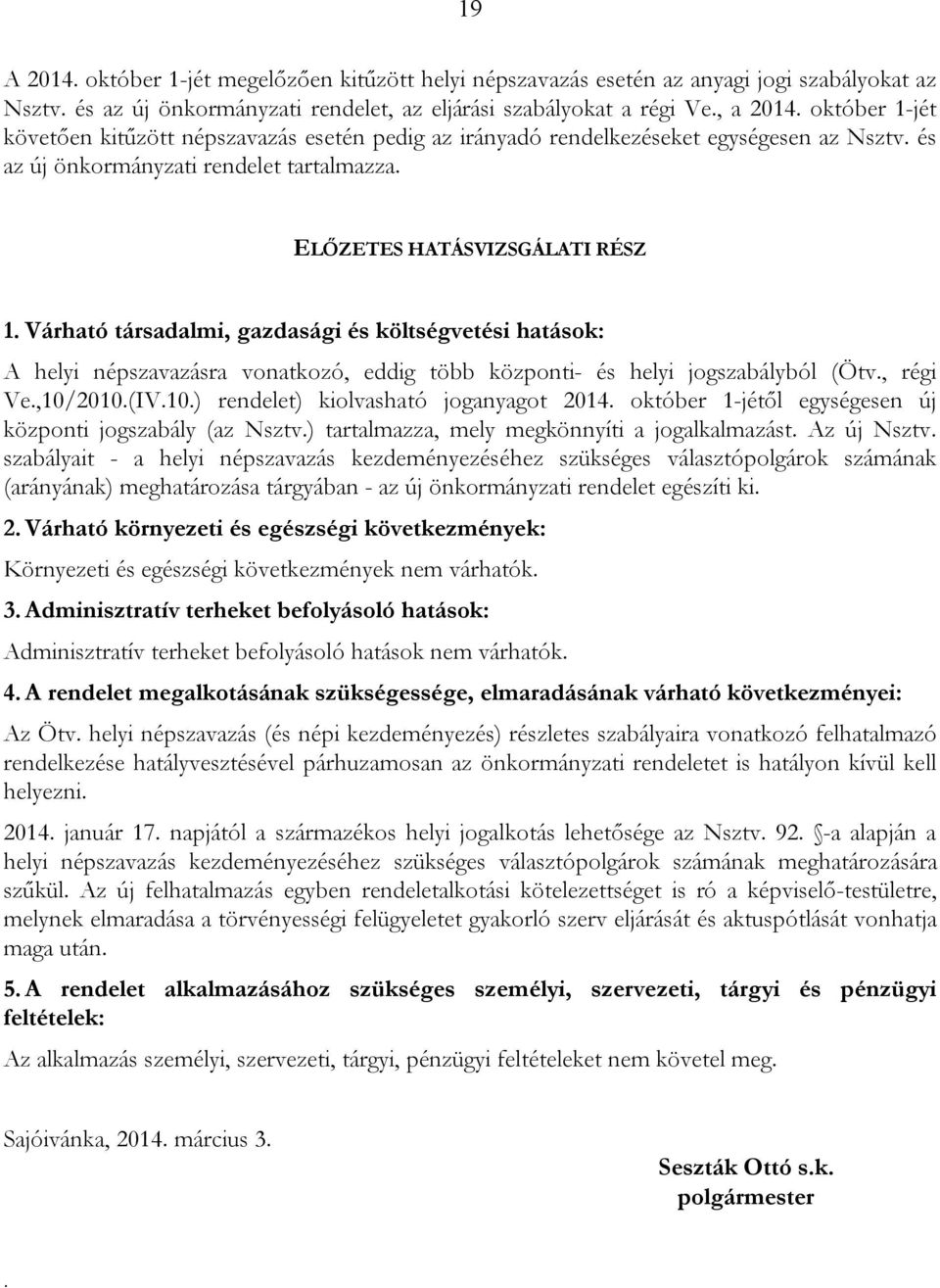 Várható társadalmi, gazdasági és költségvetési hatások: A helyi népszavazásra vonatkozó, eddig több központi- és helyi jogszabályból (Ötv., régi Ve.,10/2010.(IV.10.) rendelet) kiolvasható joganyagot 2014.