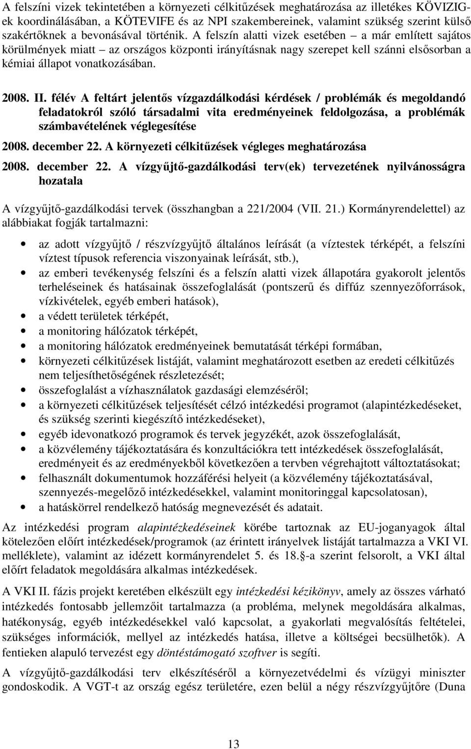 2008. II. félév A feltárt jelentıs vízgazdálkodási kérdések / problémák és megoldandó feladatokról szóló társadalmi vita eredményeinek feldolgozása, a problémák számbavételének véglegesítése 2008.