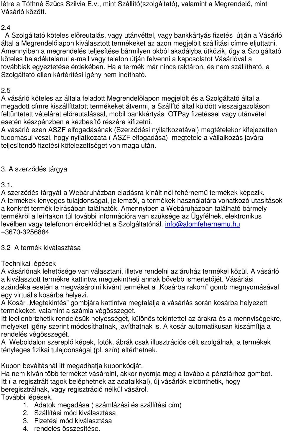 Amennyiben a megrendelés teljesítése bármilyen okból akadályba ütközik, úgy a Szolgáltató köteles haladéktalanul e-mail vagy telefon útján felvenni a kapcsolatot Vásárlóval a továbbiak egyeztetése