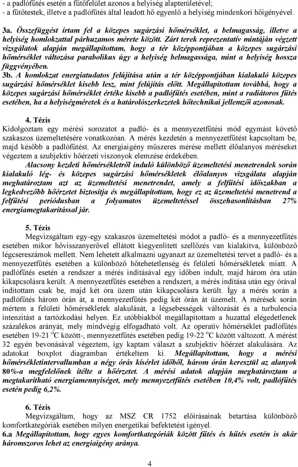 Zárt terek reprezentatív mintáján végzett vizsgálatok alapján megállapítottam, hogy a tér középpontjában a közepes sugárzási hőmérséklet változása parabolikus úgy a helyiség belmagassága, mint a