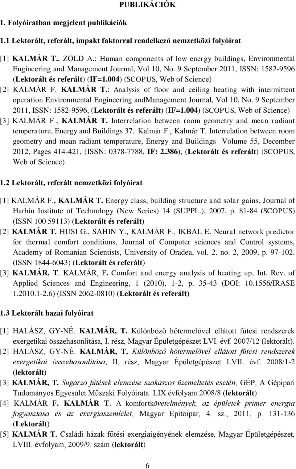 004) (SCOPUS, Web of Science) [2] KALMÁR F, KALMÁR T.: Analysis of floor and ceiling heating with intermittent operation Environmental Engineering andmanagement Journal, Vol 10, No.