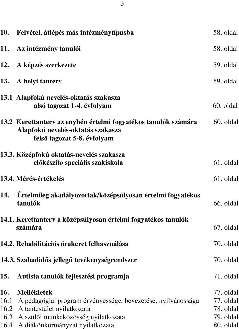 oldal 13.4. Mérés-értékelés 61. oldal 14. Értelmileg akadályozottak/középsúlyosan értelmi fogyatékos tanulók 14.1. Kerettanterv a középsúlyosan értelmi fogyatékos tanulók számára 66. oldal 67.