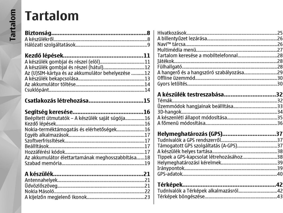 ..16 Beépített útmutatók A készülék saját súgója...16 Kezdő lépések...16 Nokia-terméktámogatás és elérhetőségek...16 Egyéb alkalmazások...17 Szoftverfrissítések...17 Beállítások...17 Hozzáférési kódok.