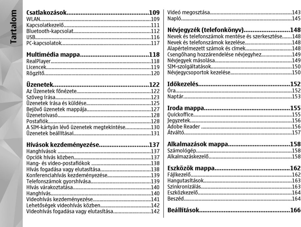 ..130 Üzenetek beállításai...131 Hívások kezdeményezése...137 Hanghívások...137 Opciók hívás közben...137 Hang- és video-postafiókok...138 Hívás fogadása vagy elutasítása.