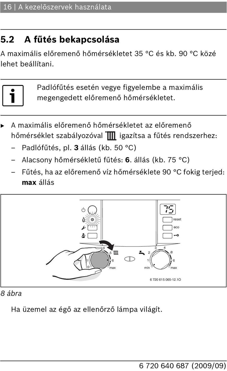 A imális előremenő hőmérsékletet az előremenő hőmérséklet szabályozóval igazítsa a fűtés rendszerhez: Padlófűtés, pl. 3 állás (kb.