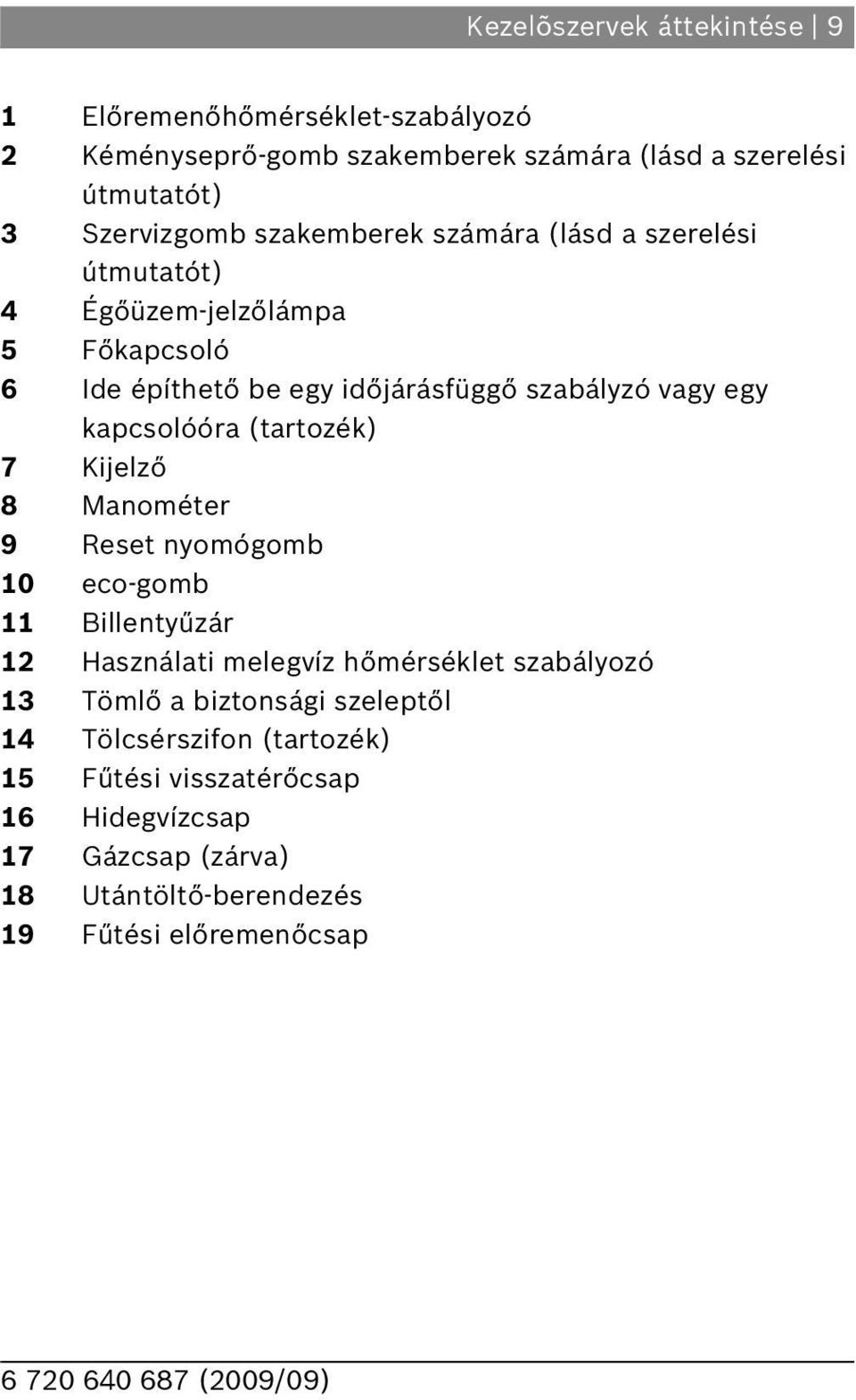 kapcsolóóra (tartozék) 7 Kijelző 8 Manométer 9 Reset nyomógomb 0 eco-gomb illentyűzár Használati melegvíz hőmérséklet szabályozó 3 Tömlő a