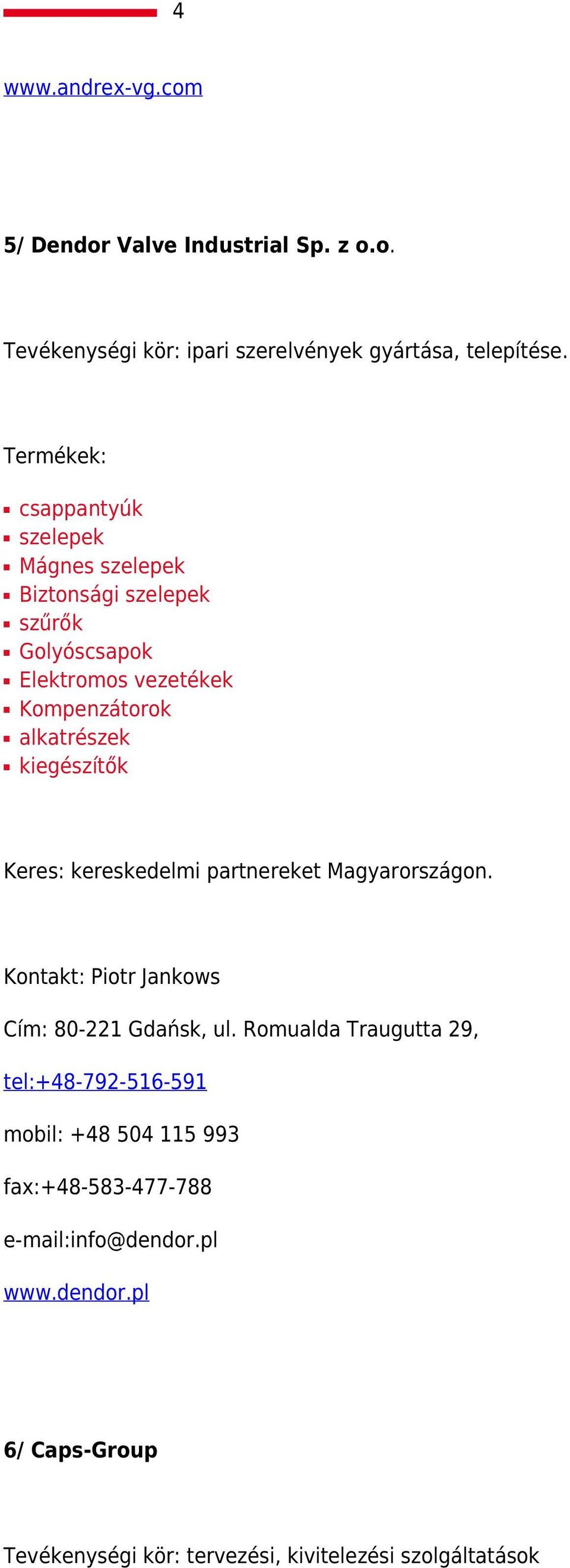 kiegészítők Keres: kereskedelmi partnereket Magyarországon. Kontakt: Piotr Jankows Cím: 80-221 Gdańsk, ul.