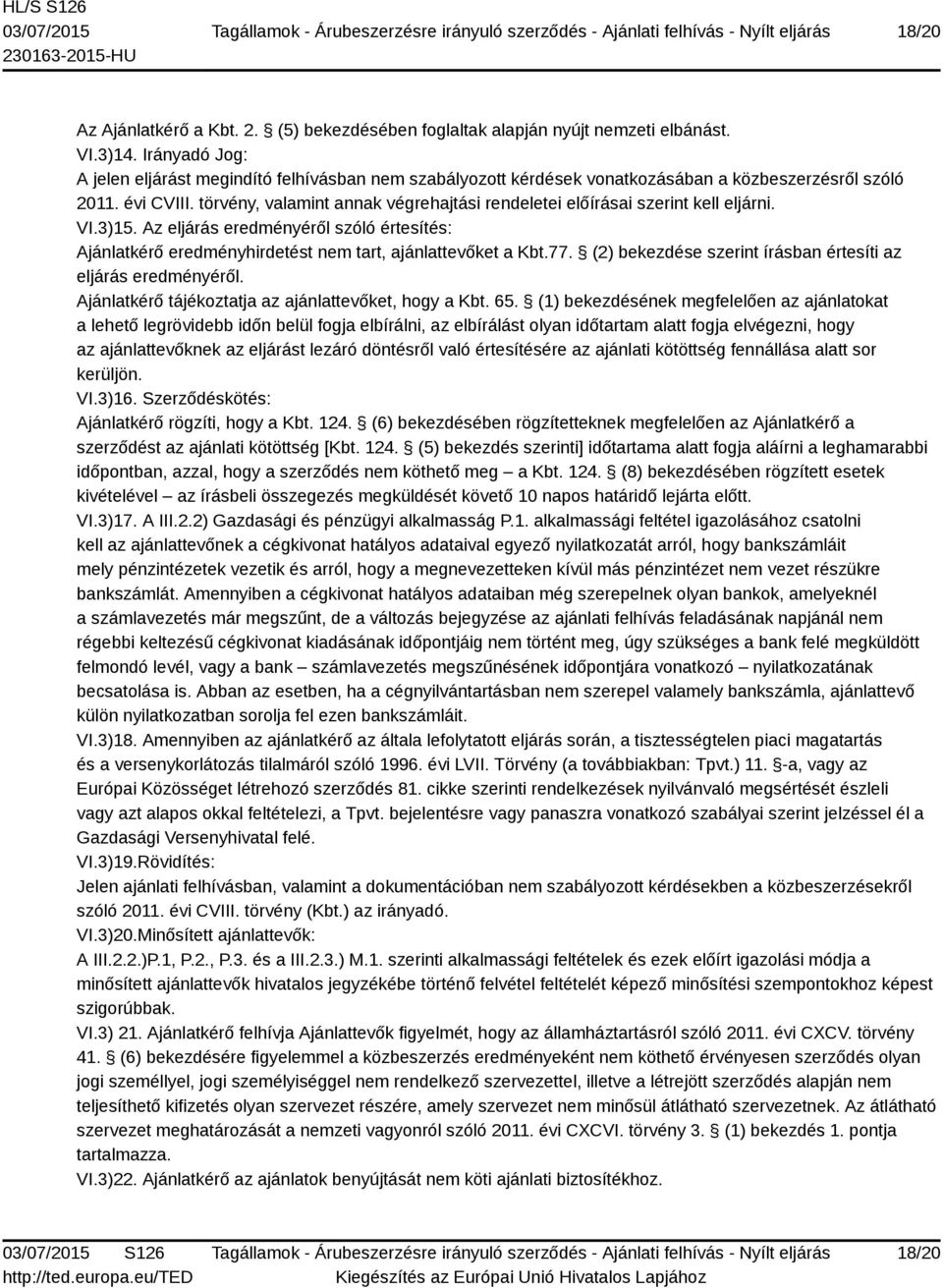 törvény, valamint annak végrehajtási rendeletei előírásai szerint kell eljárni. VI.3)15. Az eljárás eredményéről szóló értesítés: Ajánlatkérő eredményhirdetést nem tart, ajánlattevőket a Kbt.77.