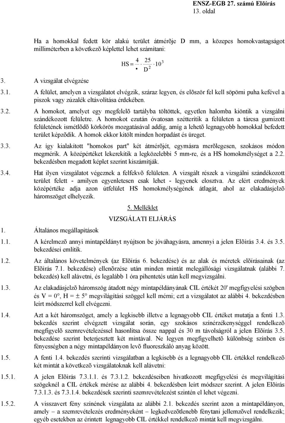 A homokot ezután óvatosan szétterítik a felületen a tárcsa gumizott felületének ismétlõdõ körkörös mozgatásával addig, amíg a lehetõ legnagyobb homokkal befedett terület képzõdik.