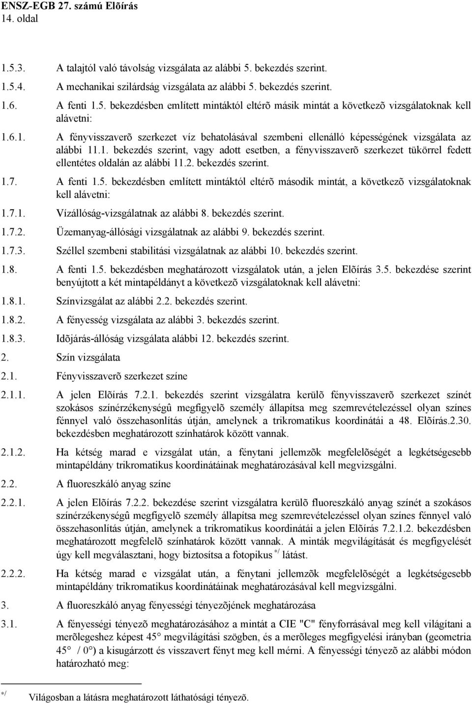 2. bekezdés szerint. 1.7. A fenti 1.5. bekezdésben említett mintáktól eltérõ második mintát, a következõ vizsgálatoknak kell alávetni: 1.7.1. Vízállóság-vizsgálatnak az alábbi 8. bekezdés szerint. 1.7.2. Üzemanyag-állósági vizsgálatnak az alábbi 9.