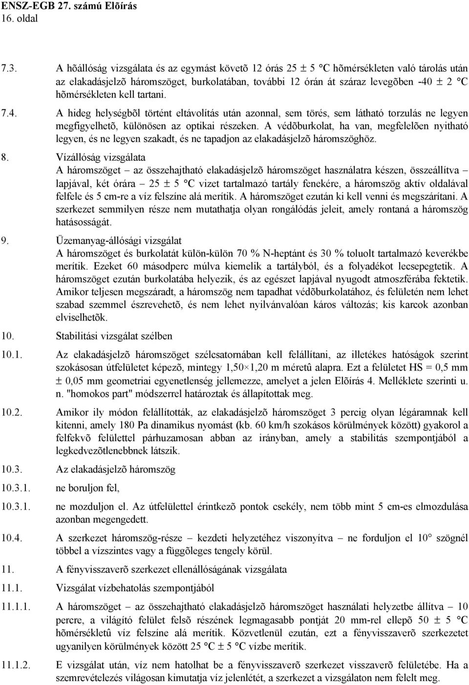 kell tartani. 7.4. A hideg helységbõl történt eltávolítás után azonnal, sem törés, sem látható torzulás ne legyen megfigyelhetõ, különösen az optikai részeken.