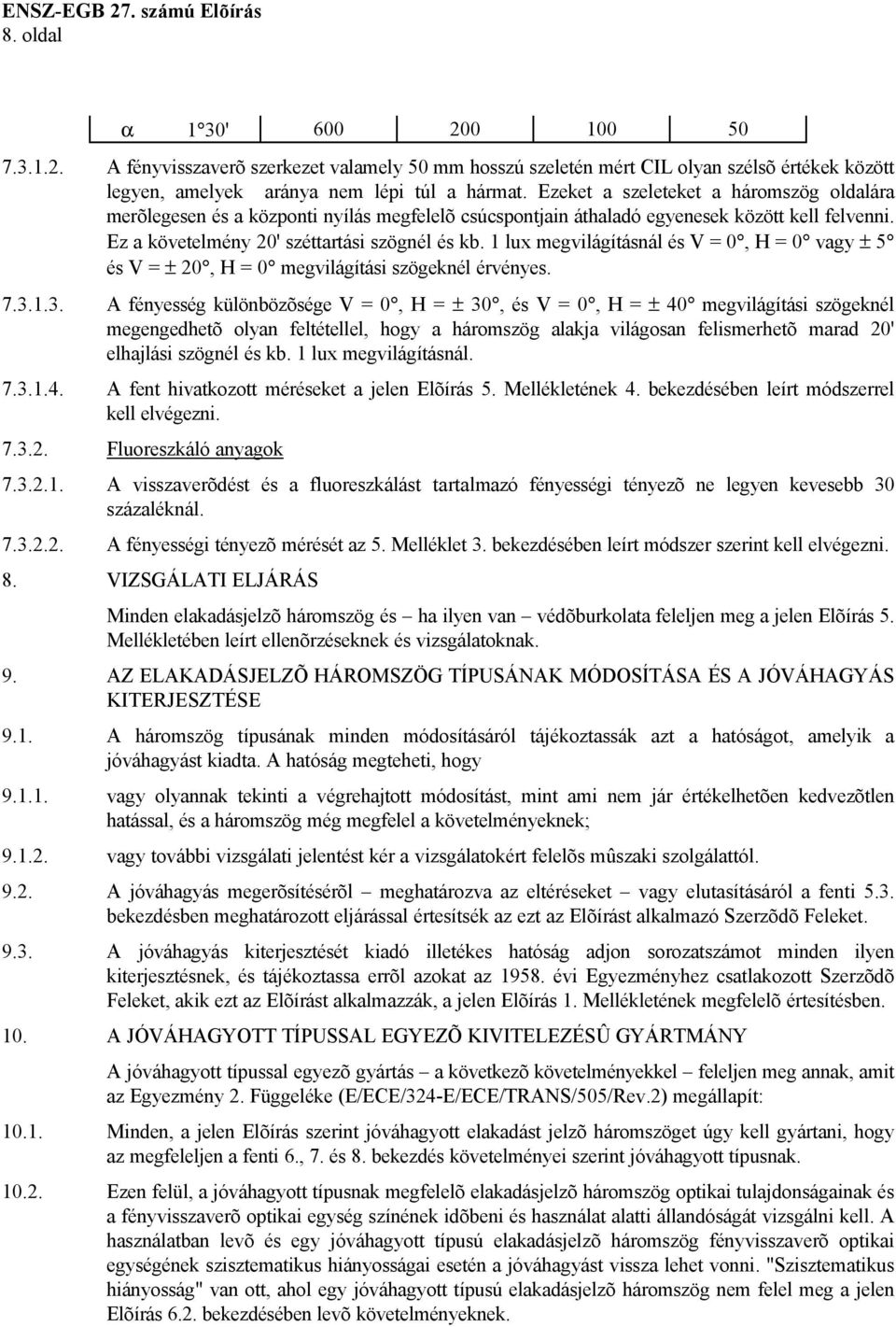 1 lux megvilágításnál és V = 0, H = 0 vagy ± 5 és V = ± 20, H = 0 megvilágítási szögeknél érvényes. 7.3.