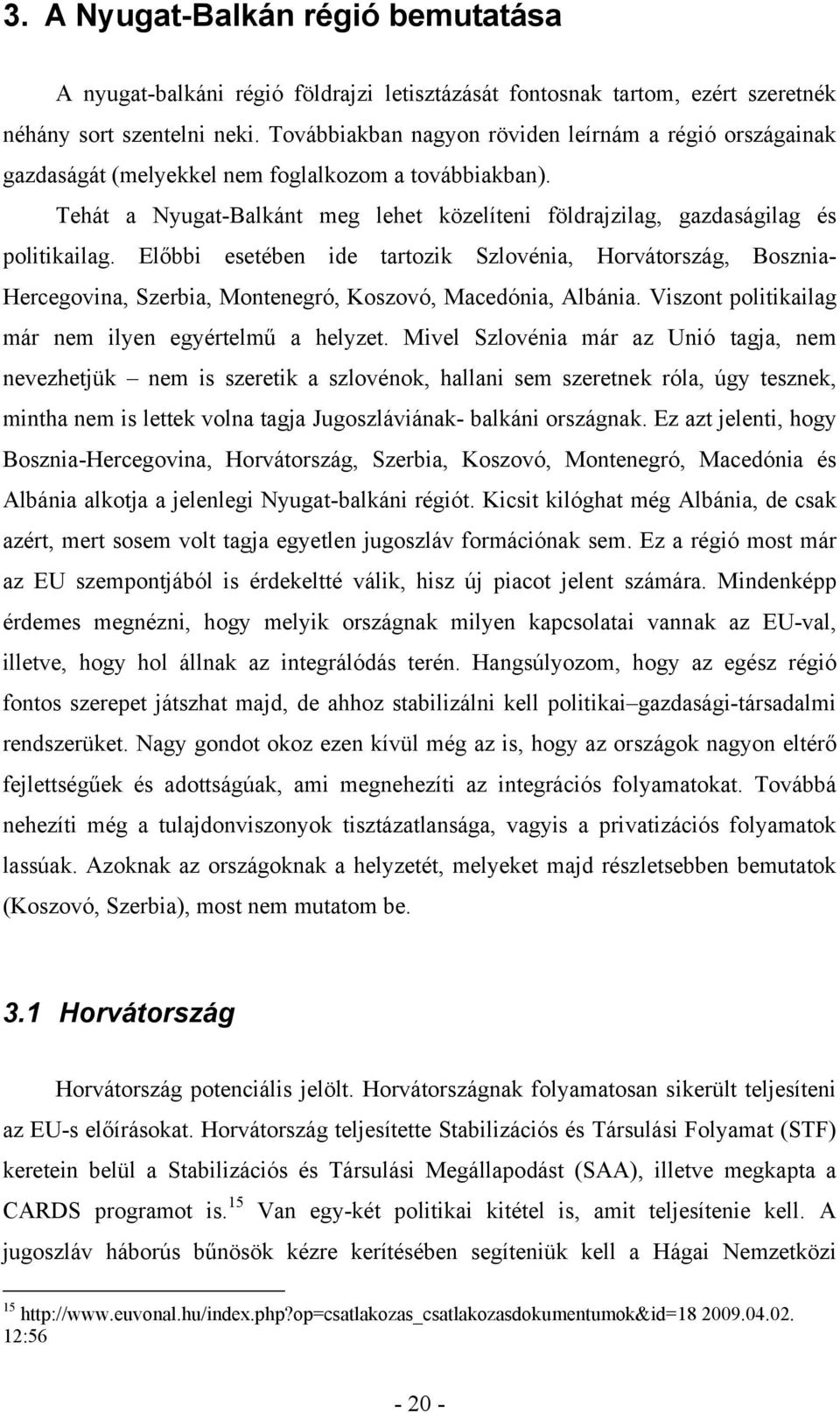 Előbbi esetében ide tartozik Szlovénia, Horvátország, Bosznia- Hercegovina, Szerbia, Montenegró, Koszovó, Macedónia, Albánia. Viszont politikailag már nem ilyen egyértelmű a helyzet.