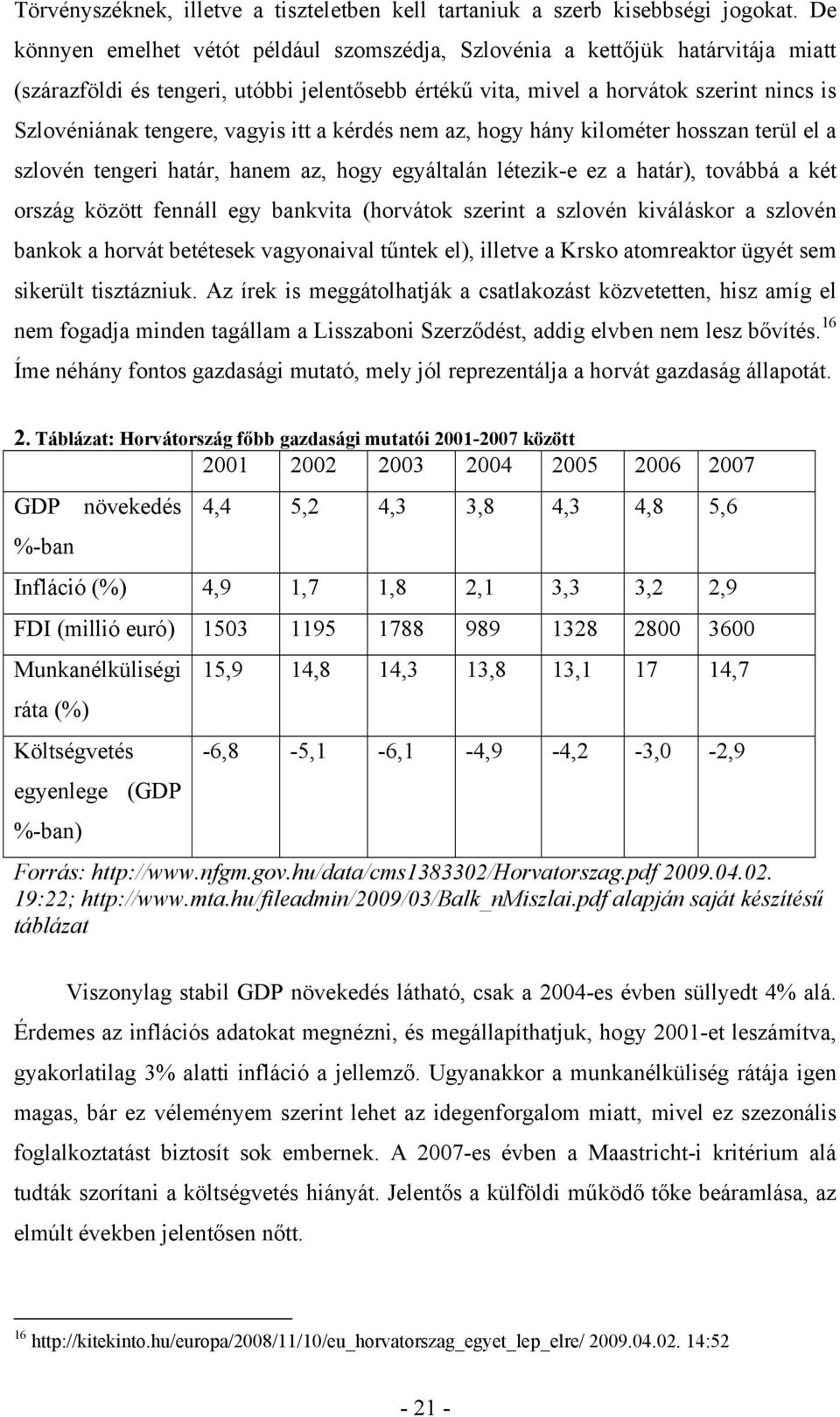 vagyis itt a kérdés nem az, hogy hány kilométer hosszan terül el a szlovén tengeri határ, hanem az, hogy egyáltalán létezik-e ez a határ), továbbá a két ország között fennáll egy bankvita (horvátok