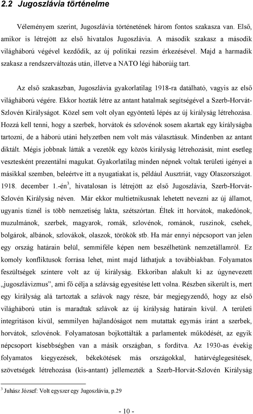 Az első szakaszban, Jugoszlávia gyakorlatilag 1918-ra datálható, vagyis az első világháború végére. Ekkor hozták létre az antant hatalmak segítségével a Szerb-Horvát- Szlovén Királyságot.