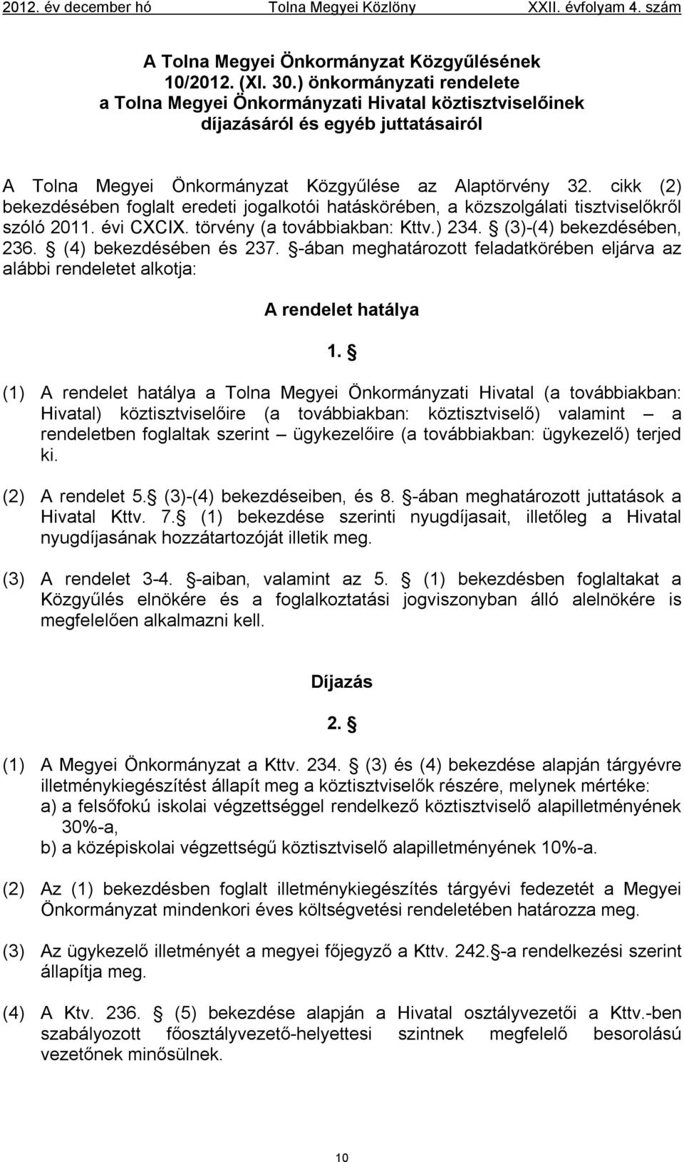 cikk (2) bekezdésében foglalt eredeti jogalkotói hatáskörében, a közszolgálati tisztviselőkről szóló 2011. évi CXCIX. törvény (a továbbiakban: Kttv.) 234. (3)-(4) bekezdésében, 236.